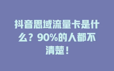 抖音思域流量卡是什么？90%的人都不清楚！