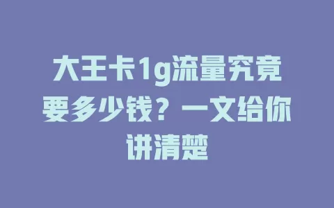 大王卡1g流量究竟要多少钱？一文给你讲清楚