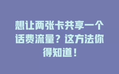 想让两张卡共享一个话费流量？这方法你得知道！