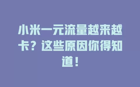 小米一元流量越来越卡？这些原因你得知道！