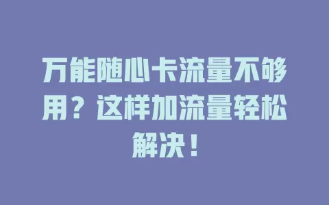 万能随心卡流量不够用？这样加流量轻松解决！
