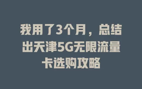 我用了3个月，总结出天津5G无限流量卡选购攻略