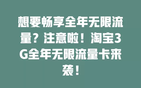 想要畅享全年无限流量？注意啦！淘宝3G全年无限流量卡来袭！
