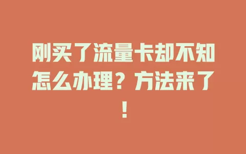刚买了流量卡却不知怎么办理？方法来了！