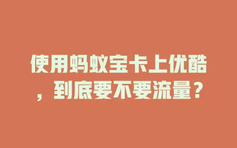 使用蚂蚁宝卡上优酷，到底要不要流量？