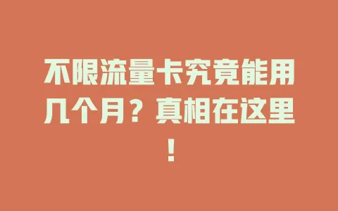不限流量卡究竟能用几个月？真相在这里！