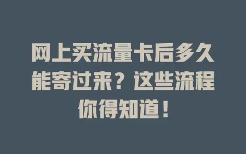 网上买流量卡后多久能寄过来？这些流程你得知道！