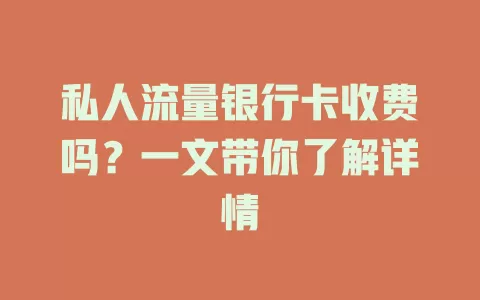 私人流量银行卡收费吗？一文带你了解详情