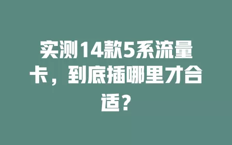 实测14款5系流量卡，到底插哪里才合适？