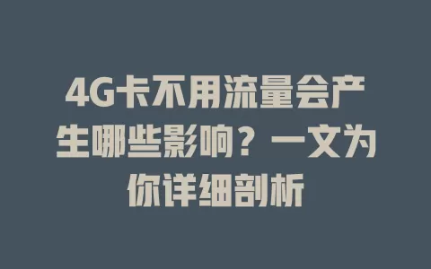 4G卡不用流量会产生哪些影响？一文为你详细剖析
