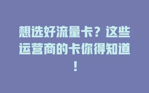 想选好流量卡？这些运营商的卡你得知道！