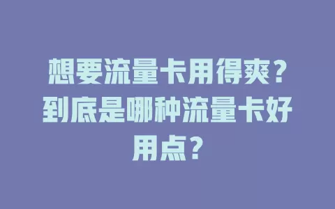 想要流量卡用得爽？到底是哪种流量卡好用点？