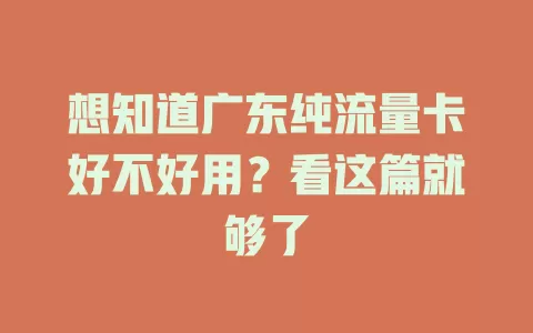想知道广东纯流量卡好不好用？看这篇就够了