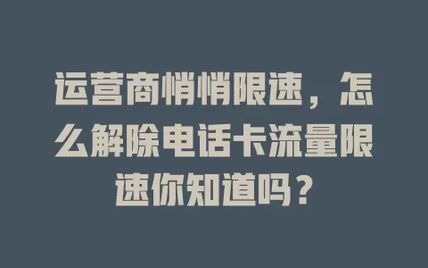 运营商悄悄限速，怎么解除电话卡流量限速你知道吗？