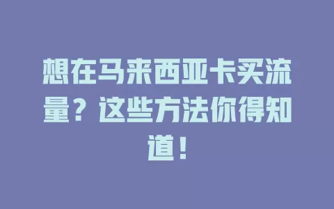 想在马来西亚卡买流量？这些方法你得知道！