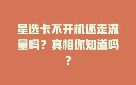 星选卡不开机还走流量吗？真相你知道吗？