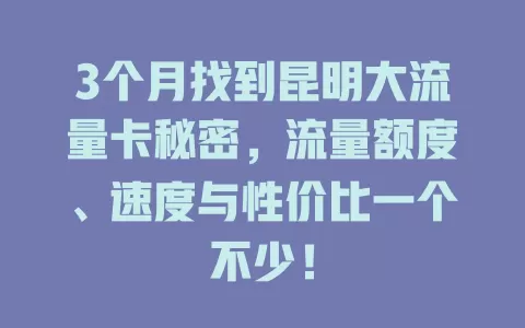 3个月找到昆明大流量卡秘密，流量额度、速度与性价比一个不少！
