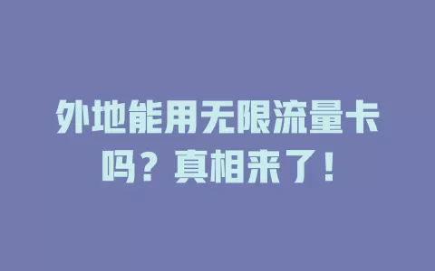 外地能用无限流量卡吗？真相来了！