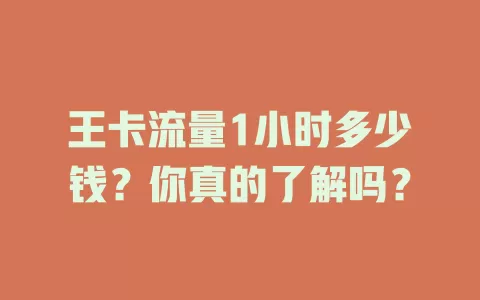 王卡流量1小时多少钱？你真的了解吗？