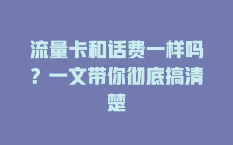 流量卡和话费一样吗？一文带你彻底搞清楚