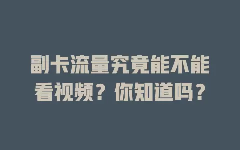 副卡流量究竟能不能看视频？你知道吗？