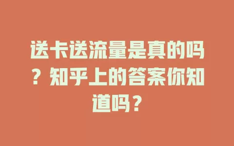 送卡送流量是真的吗？知乎上的答案你知道吗？