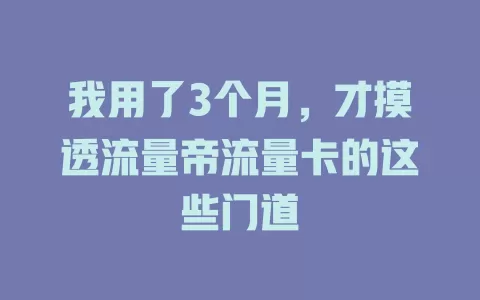 我用了3个月，才摸透流量帝流量卡的这些门道