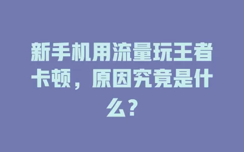 新手机用流量玩王者卡顿，原因究竟是什么？