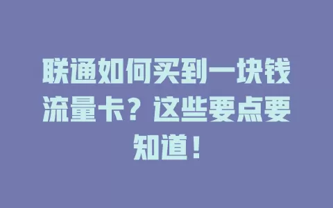 联通如何买到一块钱流量卡？这些要点要知道！