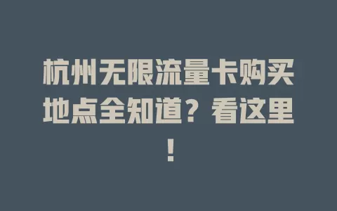 杭州无限流量卡购买地点全知道？看这里！