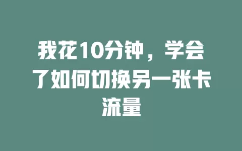 我花10分钟，学会了如何切换另一张卡流量