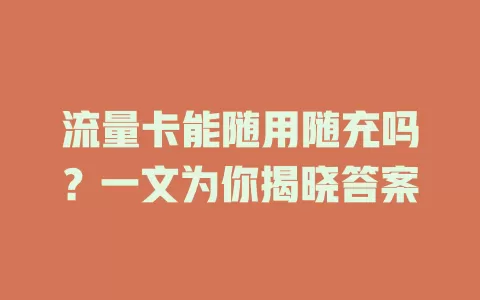 流量卡能随用随充吗？一文为你揭晓答案
