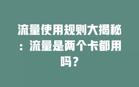 流量使用规则大揭秘：流量是两个卡都用吗？