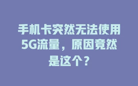 手机卡突然无法使用5G流量，原因竟然是这个？
