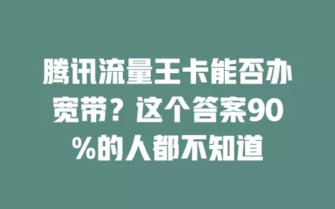 腾讯流量王卡能否办宽带？这个答案90%的人都不知道