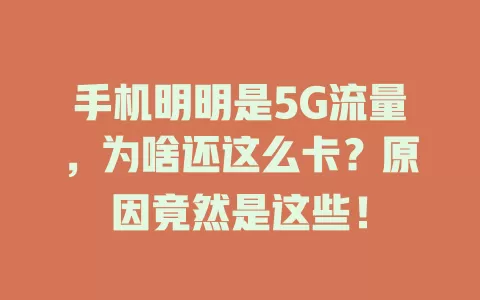 手机明明是5G流量，为啥还这么卡？原因竟然是这些！