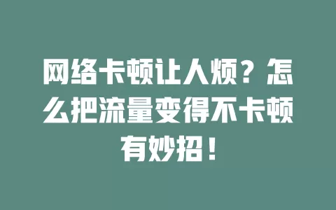 网络卡顿让人烦？怎么把流量变得不卡顿有妙招！