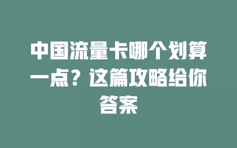 中国流量卡哪个划算一点？这篇攻略给你答案