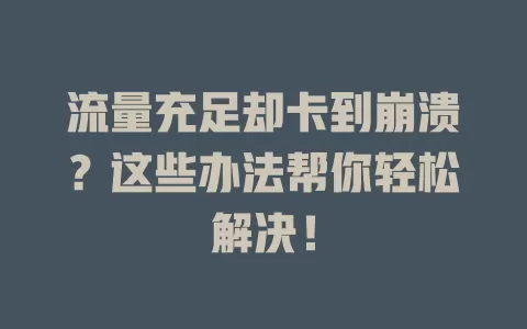流量充足却卡到崩溃？这些办法帮你轻松解决！