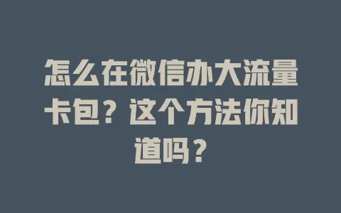 怎么在微信办大流量卡包？这个方法你知道吗？
