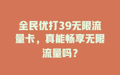 全民优打39无限流量卡，真能畅享无限流量吗？