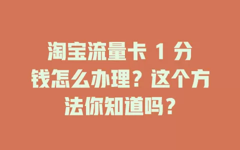 淘宝流量卡 1 分钱怎么办理？这个方法你知道吗？