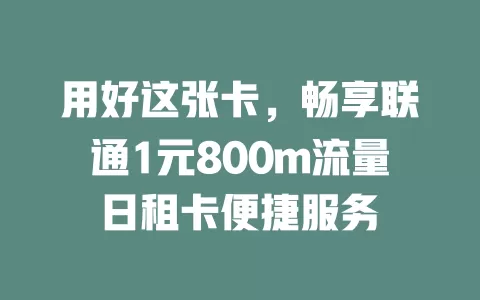 用好这张卡，畅享联通1元800m流量日租卡便捷服务