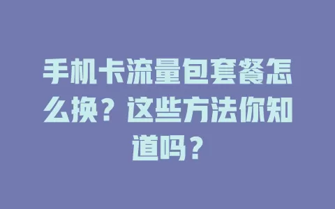 手机卡流量包套餐怎么换？这些方法你知道吗？