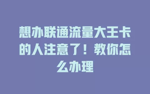 想办联通流量大王卡的人注意了！教你怎么办理