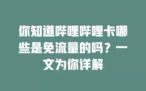 你知道哔哩哔哩卡哪些是免流量的吗？一文为你详解