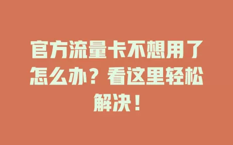 官方流量卡不想用了怎么办？看这里轻松解决！