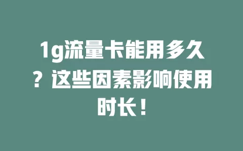 1g流量卡能用多久？这些因素影响使用时长！