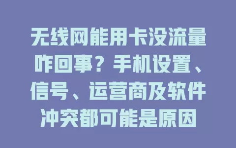无线网能用卡没流量咋回事？手机设置、信号、运营商及软件冲突都可能是原因