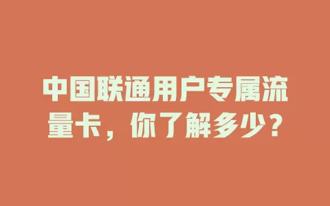 中国联通用户专属流量卡，你了解多少？